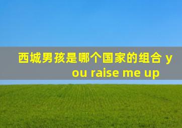 西城男孩是哪个国家的组合 you raise me up